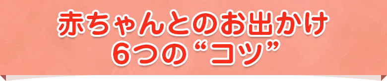 赤ちゃんとのお出かけ6つのコツ