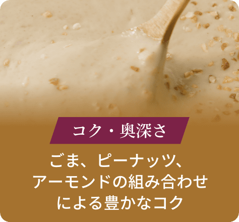 コク・奥深さ:ごま、ピーナッツ、アーモンドの組み合わせによる豊かなコク