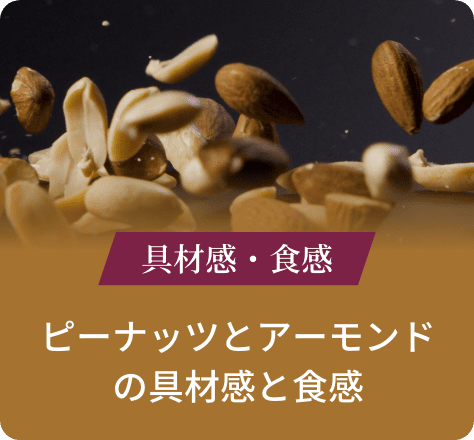 具材感・食感:ピーナッツとアーモンドの具材感と食感