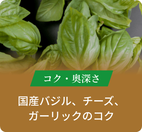 コク・奥深さ:国産バジル、チーズ、ガーリックのコク
