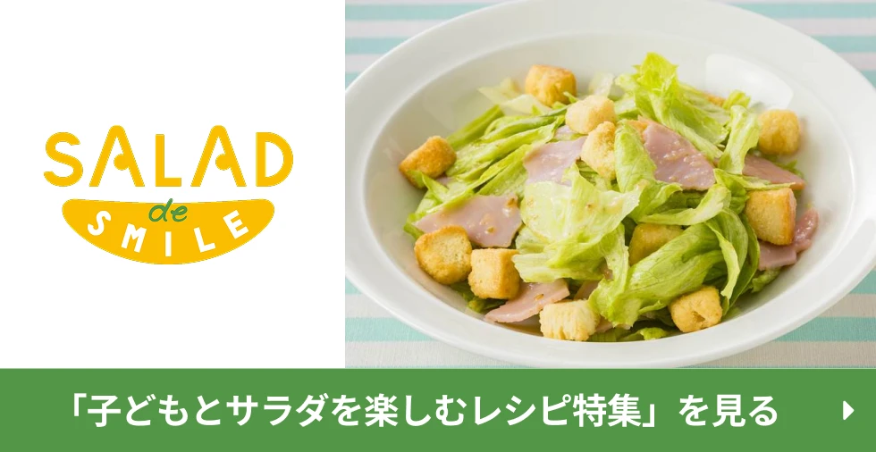 SALAD de SMILE 「子どもとサラダを楽しむレシピ特集」を見る