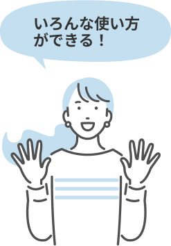 いろんな使い方ができる！