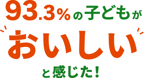 93.3%の子どもが“おいしい”と感じた！